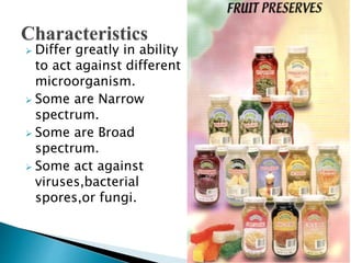  Differ greatly in ability
to act against different
microorganism.
 Some are Narrow
spectrum.
 Some are Broad
spectrum.
 Some act against
viruses,bacterial
spores,or fungi.
 