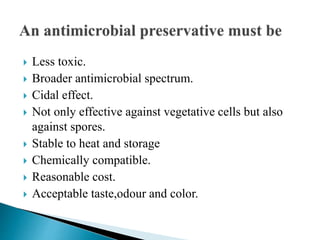  Less toxic.
 Broader antimicrobial spectrum.
 Cidal effect.
 Not only effective against vegetative cells but also
against spores.
 Stable to heat and storage
 Chemically compatible.
 Reasonable cost.
 Acceptable taste,odour and color.
 