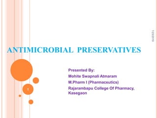 ANTIMICROBIAL PRESERVATIVES
Presented By:
Mohite Swapnali Atmaram
M.Pharm I (Pharmaceutics)
Rajarambapu College Of Pharmacy,
Kasegaon
1/23/2019
1
 