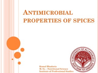 ANTIMICROBIAL
PROPERTIES OF SPICES
Komal Bhadoria
M. Sc. - Nutritional Science
Institute of Professional Studies
 