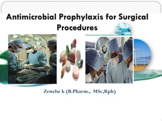 Zenebe k (B.Pharm., MSc,Rph)
Antimicrobial Prophylaxis for Surgical
Procedures
 