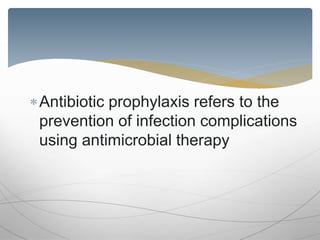Antibiotic prophylaxis refers to the
prevention of infection complications
using antimicrobial therapy
 