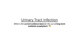 Urinary Tract Infection
What is the current evidence basis for the use of long-term
antibiotic prophylaxis?
!
 