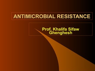 ANTIMICROBIAL RESISTANCE
Prof. Khalifa Sifaw
Ghenghesh

 