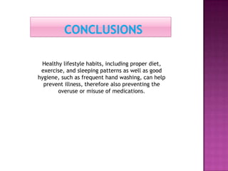 Healthy lifestyle habits, including proper diet,
exercise, and sleeping patterns as well as good
hygiene, such as frequent hand washing, can help
prevent illness, therefore also preventing the
overuse or misuse of medications.
 