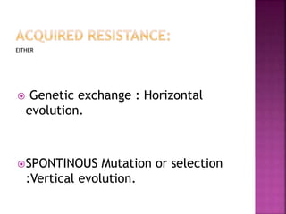EITHER
 Genetic exchange : Horizontal
evolution.
SPONTINOUS Mutation or selection
:Vertical evolution.
 