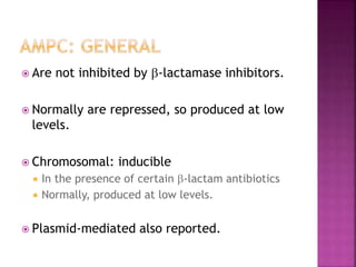  Are not inhibited by -lactamase inhibitors.
 Normally are repressed, so produced at low
levels.
 Chromosomal: inducible
 In the presence of certain -lactam antibiotics
 Normally, produced at low levels.
 Plasmid-mediated also reported.
 