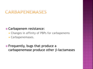  Carbapenem resistance:
 Changes in affinity of PBPs for carbapenems
 Carbapenemases.
 Frequently, bugs that produce a
carbapenemase produce other -lactamases
 