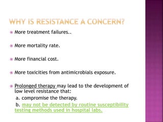  More treatment failures..
 More mortality rate.
 More financial cost.
 More toxicities from antimicrobials exposure.
 Prolonged therapy may lead to the development of
low level resistance that:
a. compromise the therapy.
b. may not be detected by routine susceptibility
testing methods used in hospital labs.
 
