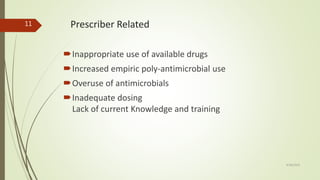 Prescriber Related
Inappropriate use of available drugs
Increased empiric poly-antimicrobial use
Overuse of antimicrobials
Inadequate dosing
Lack of current Knowledge and training
9/28/2019
11
 