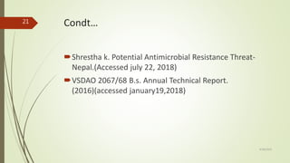 Condt…
Shrestha k. Potential Antimicrobial Resistance Threat-
Nepal.(Accessed july 22, 2018)
VSDAO 2067/68 B.s. Annual Technical Report.
(2016)(accessed january19,2018)
9/28/2019
21
 