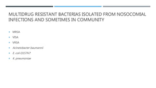 MULTIDRUG RESISTANT BACTERIAS ISOLATED FROM NOSOCOMIAL
INFECTIONS AND SOMETIMES IN COMMUNITY
 MRSA
 VISA
 VRSA
 Acinetobacter baumannii
 E. coli O157H7
 K. pneumoniae
 