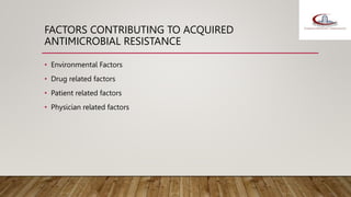 FACTORS CONTRIBUTING TO ACQUIRED
ANTIMICROBIAL RESISTANCE
• Environmental Factors
• Drug related factors
• Patient related factors
• Physician related factors
 