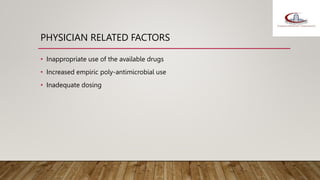 PHYSICIAN RELATED FACTORS
• Inappropriate use of the available drugs
• Increased empiric poly-antimicrobial use
• Inadequate dosing
 