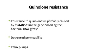 Quinolone resistance
 Resistance to quinolones is primarily caused
by mutations in the gene encoding the
bacterial DNA gyrase
 Decreased permeability
 Efflux pumps
 