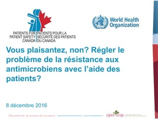 Vous plaisantez, non? Régler le
problème de la résistance aux
antimicrobiens avec l’aide des
patients?
8 décembre 2016
 