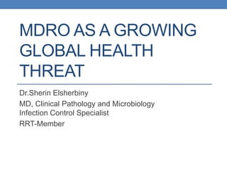 MDRO AS A GROWING
GLOBAL HEALTH
THREAT
Dr.Sherin Elsherbiny
MD, Clinical Pathology and Microbiology
Infection Control Specialist
RRT-Member
 