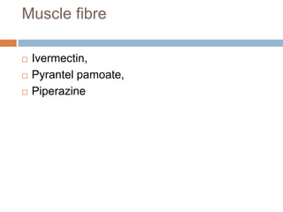 Muscle fibre
 Ivermectin,
 Pyrantel pamoate,
 Piperazine
 
