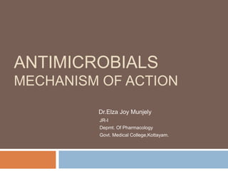 ANTIMICROBIALS
MECHANISM OF ACTION
Dr.Elza Joy Munjely
JR-I
Depmt. Of Pharmacology
Govt. Medical College,Kottayam.
 
