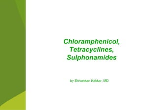 Chloramphenicol,
Tetracyclines,
Sulphonamides
by Shivankan Kakkar, MD
 