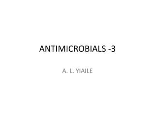 ANTIMICROBIALS -3
A. L. YIAILE
 