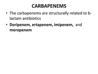 CARBAPENEMS
• The carbapenems are structurally related to b-
lactam antibiotics
• Doripenem, ertapenem, imipenem, and
meropenem
 