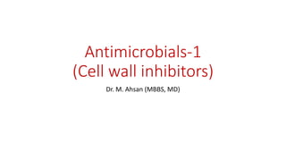 Antimicrobials-1
(Cell wall inhibitors)
Dr. M. Ahsan (MBBS, MD)
 