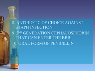 8. ANTIBIOTIC OF CHOICE AGAINST STAPH INFECTION 9. 2 ND  GENERATION CEPHALOSPHORIN THAT CAN ENTER THE BBB 10. ORAL FORM OF PENICILLIN 
