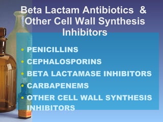 Beta Lactam Antibiotics  &  Other Cell Wall Synthesis Inhibitors PENICILLINS CEPHALOSPORINS BETA LACTAMASE INHIBITORS CARBAPENEMS OTHER CELL WALL SYNTHESIS INHIBITORS 