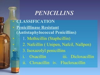 PENICILLINS CLASSIFICATION Penicillinase Resistant  (Antistaphylococcal Penicillins) 1.  Methicillin (Staphcillin) 2. Nafcillin ( Unipen, Nafcil, Nallpen) 3. Isoxazolyl penicillins i.  Oxacillin iii.  Dicloxacillin ii.  Cloxacillin iv.  Flucloxacillin 