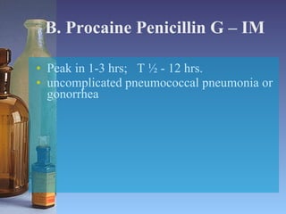 B. Procaine Penicillin G – IM Peak in 1-3 hrs;  T ½ - 12 hrs. uncomplicated pneumococcal pneumonia or gonorrhea 