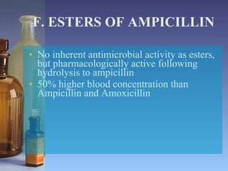 F. ESTERS OF AMPICILLIN No inherent antimicrobial activity as esters, but pharmacologically active following hydrolysis to ampicillin 50% higher blood concentration than Ampicillin and Amoxicillin 