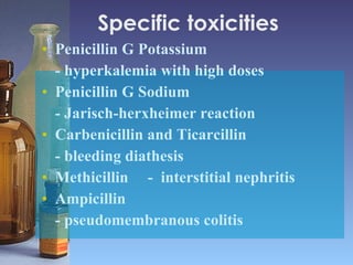Specific toxicities  <ul><li>Penicillin G Potassium  </li></ul><ul><li>- hyperkalemia with high doses </li></ul><ul><li>Pe...