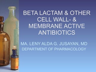 BETA LACTAM & OTHER CELL WALL- & MEMBRANE ACTIVE ANTIBIOTICS MA. LENY ALDA G. JUSAYAN, MD DEPARTMENT OF PHARMACOLOGY 