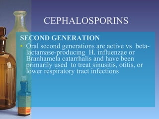 CEPHALOSPORINS SECOND GENERATION Oral second generations are active vs  beta-lactamase-producing  H. influenzae or Branhamela catarrhalis and have been primarily used  to treat sinusitis, otitis, or lower respiratory tract infections 