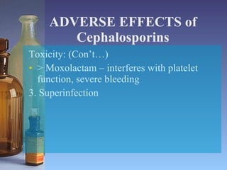 ADVERSE EFFECTS of Cephalosporins Toxicity: (Con’t…) > Moxolactam – interferes with platelet function, severe bleeding 3. Superinfection 