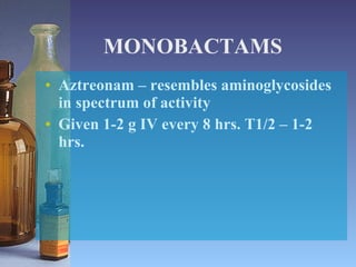 MONOBACTAMS Aztreonam – resembles aminoglycosides in spectrum of activity Given 1-2 g IV every 8 hrs. T1/2 – 1-2 hrs. 