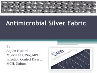 Antimicrobial Silver Fabric


By
Anjum Hashmi
MBBS,CCS(USA),MPH
Infection Control Director
MCH, Najran.
 