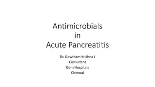 Antimicrobials
in
Acute Pancreatitis
Dr. Gowtham Krishna J
Consultant
Gem Hospitals
Chennai
 