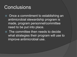 Conclusions
Once a commitment to establishing an
antimicrobial stewardship program is
made, program personnel/committee
need to be put into place.
 The committee then needs to decide
what strategies their program will use to
improve antimicrobial use.


 