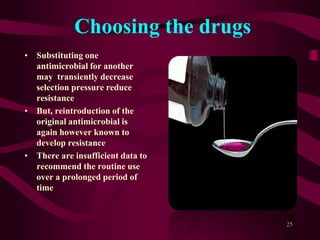 Choosing the drugs
• Substituting one
antimicrobial for another
may transiently decrease
selection pressure reduce
resistance
• But, reintroduction of the
original antimicrobial is
again however known to
develop resistance
• There are insufficient data to
recommend the routine use
over a prolonged period of
time
25
 