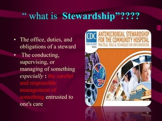 “ what is Stewardship”????
• The office, duties, and
obligations of a steward
• The conducting,
supervising, or
managing of something
especially : the careful
and responsible
management of
something entrusted to
one's care
9
 