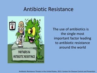 Antibiotic Resistance
The use of antibiotics is
the single most
important factor leading
to antibiotic resistance
around the world
Antibiotic Resistance Threats in the United States, 2013. Centers for Disease Control and Prevention
 