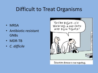 Difficult to Treat Organisms
• MRSA
• Antibiotic-resistant
GNBs
• MDR-TB
• C. difficile
 