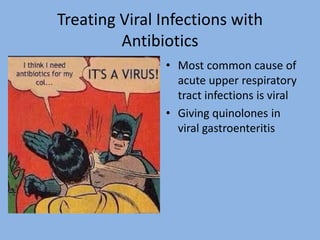 Treating Viral Infections with
Antibiotics
• Most common cause of
acute upper respiratory
tract infections is viral
• Giving quinolones in
viral gastroenteritis
 