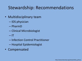 Stewardship: Recommendations
• Multidisciplinary team
– IDS physician
– PharmD
– Clinical Microbiologist
– IT
– Infection Control Practitioner
– Hospital Epidemiologist
• Compensated
http://www.idsociety.org/stewardship_policy/
 