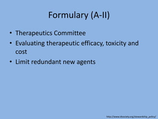 Formulary (A-II)
• Therapeutics Committee
• Evaluating therapeutic efficacy, toxicity and
cost
• Limit redundant new agents
http://www.idsociety.org/stewardship_policy/
 