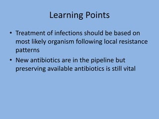 Learning Points
• Treatment of infections should be based on
most likely organism following local resistance
patterns
• New antibiotics are in the pipeline but
preserving available antibiotics is still vital
 