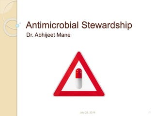 Antimicrobial Stewardship
Dr. Abhijeet Mane
July 28, 2016 1
 