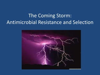 The Coming Storm: 
Antimicrobial Resistance and Selection 
 